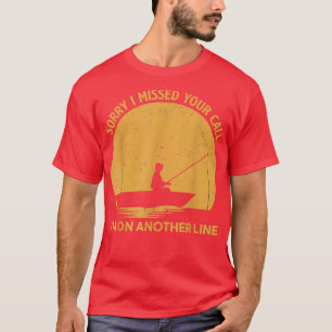Funny Fishing   Sorry I Missed Your Call  T-Shirt