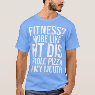 Funny Fitness More Like Fit Dis Whole Pizza In My T-Shirt