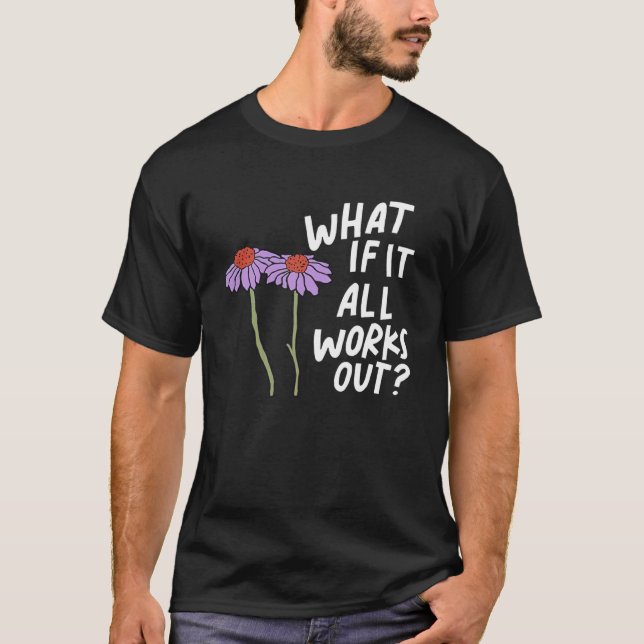 Funny Floral Quote What If It All Works Out Swea T-Shirt (Front)
