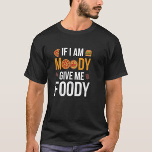 Funny Foodie Saying, If I'm Moody, Love eating Foo T-Shirt