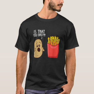 Funny French Fries Gifts Potato Is That You Bro T-Shirt