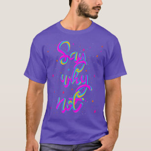 Funny Friendship Family Sisterhood Say Why Not T-Shirt