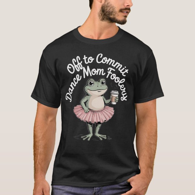 Funny Frog Dance Mum Off To Commit Dance Mum T-Shirt (Front)