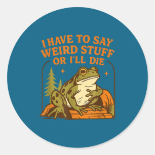 Funny Frog Humor Quote I Have To Say Weird Stuff O Classic Round Sticker
