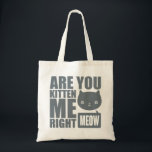 Funny Fun Are You Kitten Me Right Meow Tote Bag<br><div class="desc">Cool fun text design with words saying Are You Kitten Me Right Meow and with a cute kawaii kitten face.</div>