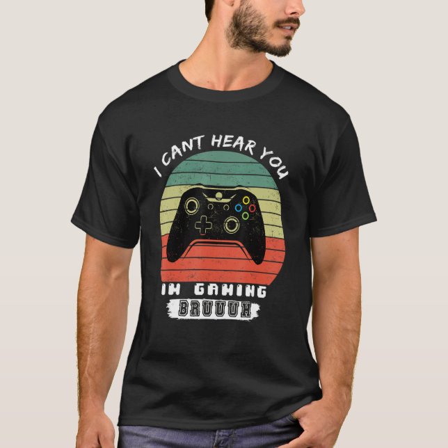 Funny Gamer I Cant Hear You Im Gaming Bruh T-Shirt (Front)