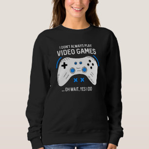 Funny Gamer I Don T Always Play Video Games Gaming Sweatshirt