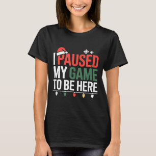 Funny Gamer I Paused My Game To Be Here Christmas T-Shirt