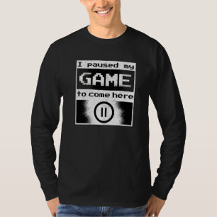Funny Gamer I Paused My Game To Be Here Gaming T-Shirt