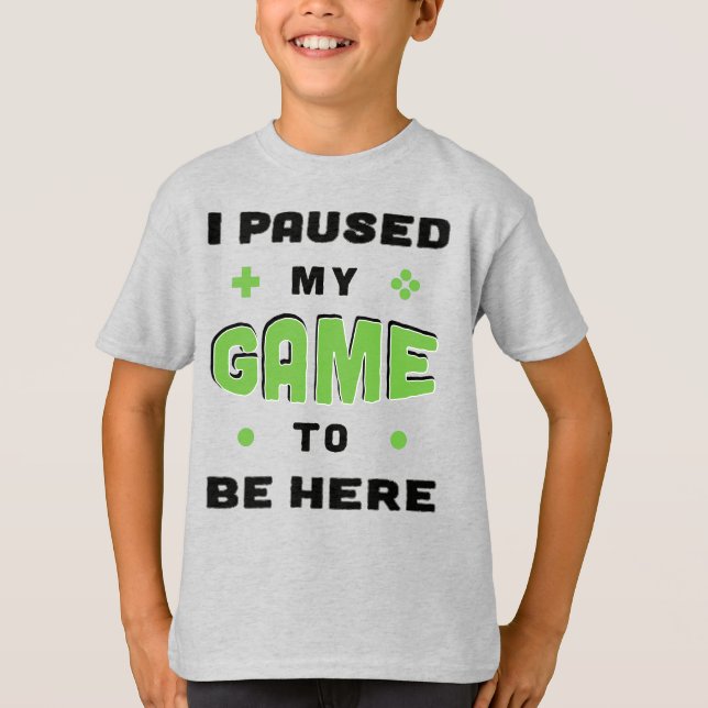 Funny Gamer Saying I Paused My Game to Be Here T-Shirt (Front)