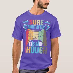 Funny Gamer Sure Right After This Raid Though2 T-Shirt