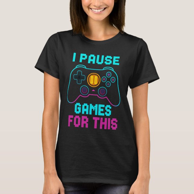 Funny Gamer T-Shirt - "I Pause Games For This"  (Front)
