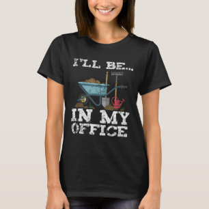 Funny Garden Gardener Women Men I'll Be In My Offi T-Shirt