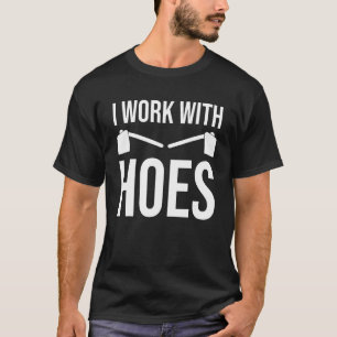 Funny Gardening I Work With Hoes Garden Weeding Ga T-Shirt