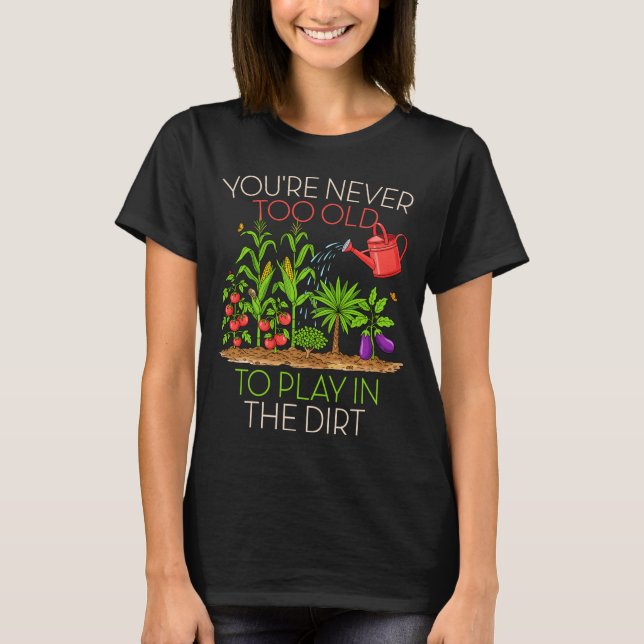 Funny Gardening Never Too Old To Play In The Dirt  T-Shirt (Front)