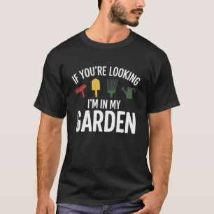 Funny Gardening Quote If You're Looking I'm In My T-Shirt