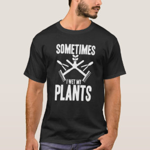 Funny Gardening Sometimes I Wet My Plants Gardener T-Shirt