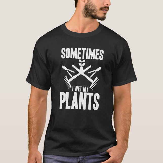 Funny Gardening Sometimes I Wet My Plants Gardener T-Shirt (Front)