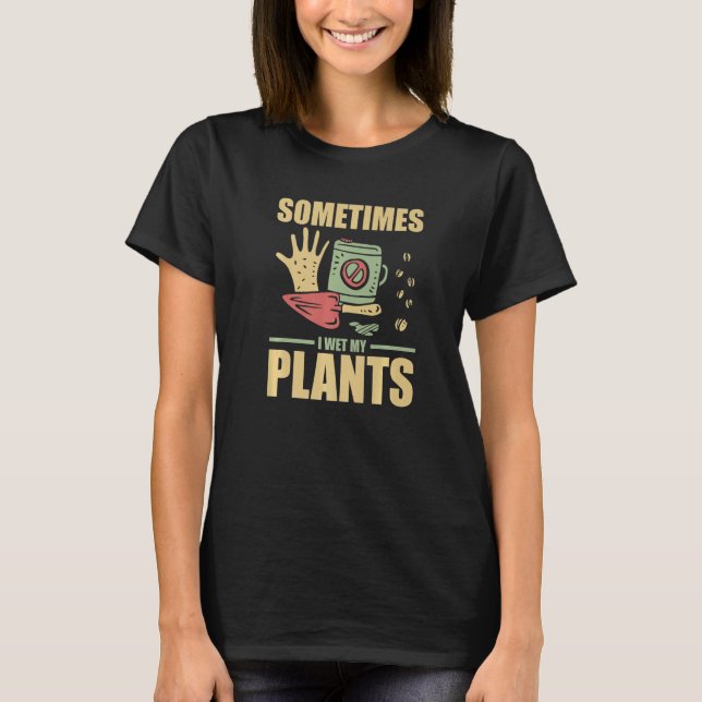 Funny Gardening Sometimes I Wet My Plants Gardener T-Shirt (Front)