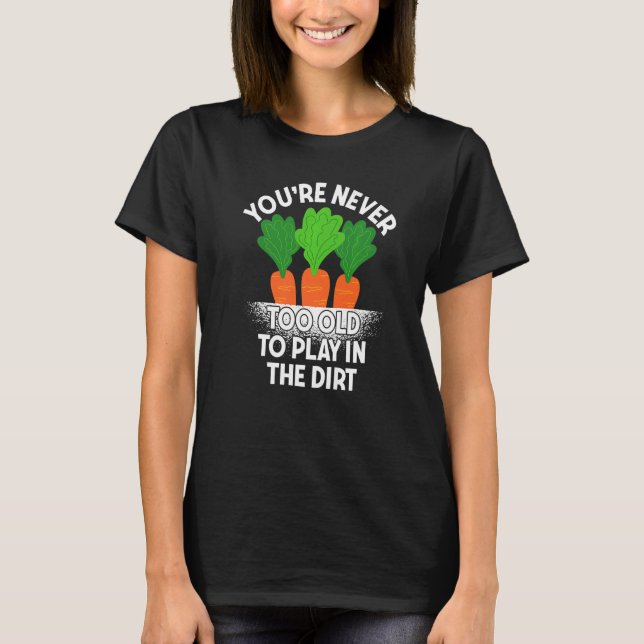 Funny Gardening You're never too old to play in th T-Shirt (Front)