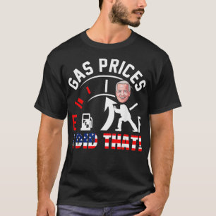 Funny Gas Prices Pump Higher I Did That Anti Joe B T-Shirt