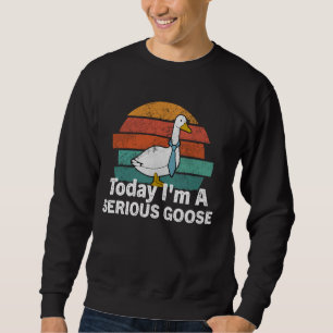 Funny Geese Quote Today I'm A Serious Goose Men Wo Sweatshirt