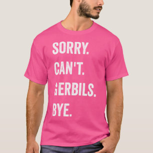 Funny Gerbil Sorry Can'T Gerbils Bye Rodent Pet Lo T-Shirt