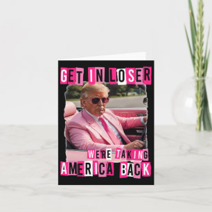 Funny Get In Loser We Are Taking America Back Trum Card