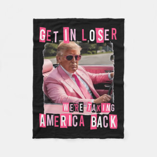 Funny Get In Loser We Are Taking America Back Trum Fleece Blanket