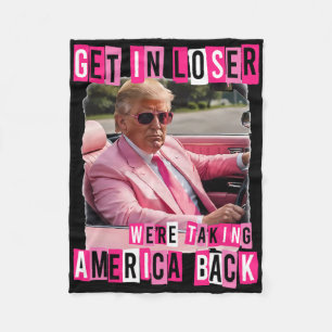 Funny Get In Loser We Are Taking America Back Trum Fleece Blanket