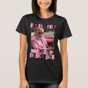 Funny Get In Loser We Are Taking America Back Trum T-Shirt