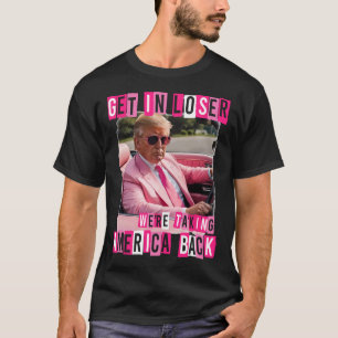 Funny Get In Loser We Are Taking America Back Trum T-Shirt