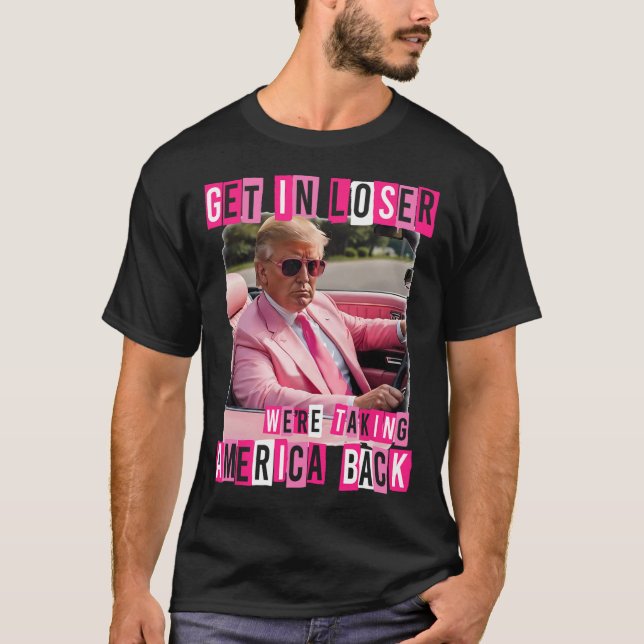Funny Get In Loser We Are Taking America Back Trum T-Shirt (Front)