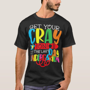 Funny Get Your Cray On It's The Last Day Of Kinder T-Shirt