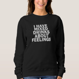 Funny Getting Drunk I Have Mixed Drinks About Feel Sweatshirt