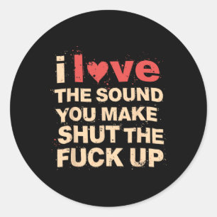 Funny Gift Love The Sound You Make When You Shut T Classic Round Sticker