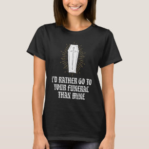 Funny Go To Your Funeral Than Mine Dark Humour T-Shirt