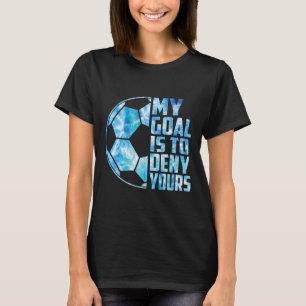 Funny Goalkeeper Soccer Goalie My Goal Is To Deny T-Shirt