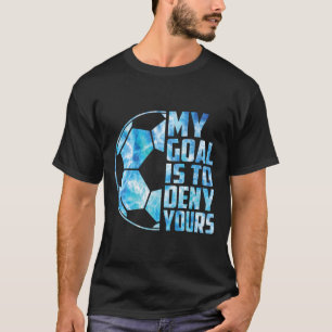 Funny Goalkeeper Soccer Goalie My Goal Is To Deny T-Shirt