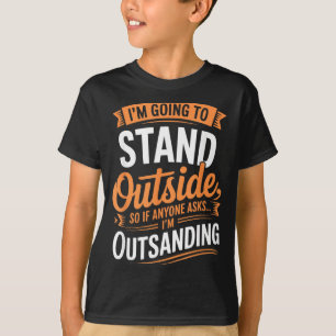 Funny Going To Stand Outside Humour Quote Pun T-Shirt