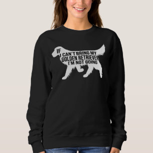Funny Golden Retriever Dog If I Can Bring My Golde Sweatshirt