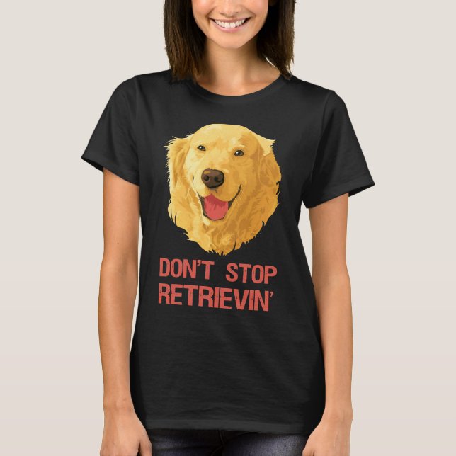Funny Golden Retriever Don Stop Retrieving T-Shirt (Front)