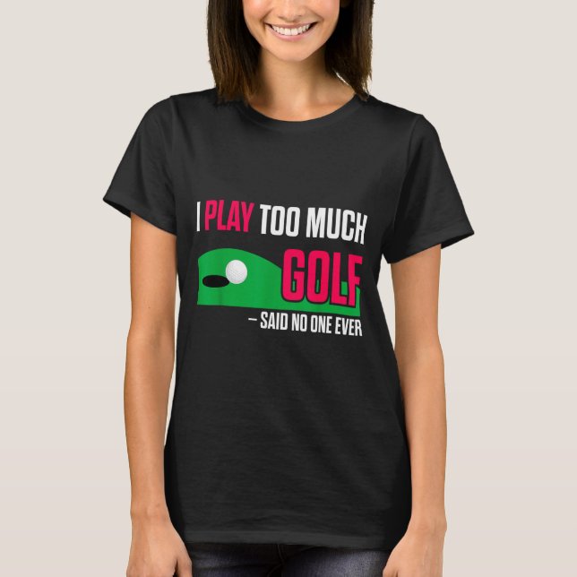 Funny Golf I Play Too Much Golf Said Ever Quote  T-Shirt (Front)