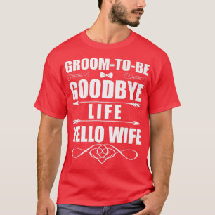 Funny Goodbye Life Hello Wife Marriage Groom Brid T-Shirt