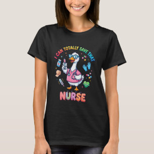 Funny Goose Nurse I Can Totally Save Cute Nursing  T-Shirt