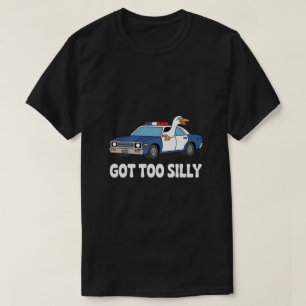 Funny Goose Police Car Design – Got Too Silly Meme T-Shirt