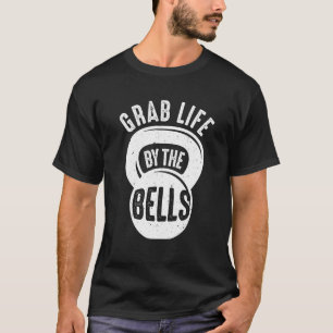 Funny Grab Life By The Bells Cool Kettlebell Gift  T-Shirt