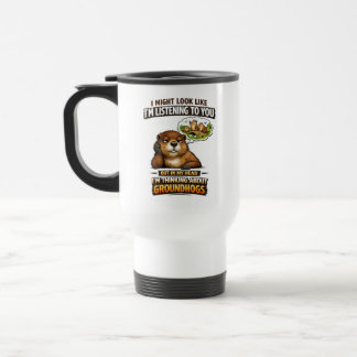 Funny Groundhog – “I Might Look Like I’m Listening Travel Mug