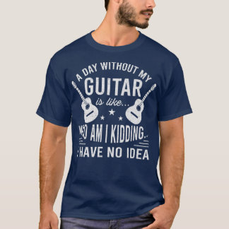 Funny Guitar A Day Without My Guitar Guitarist336 T-Shirt