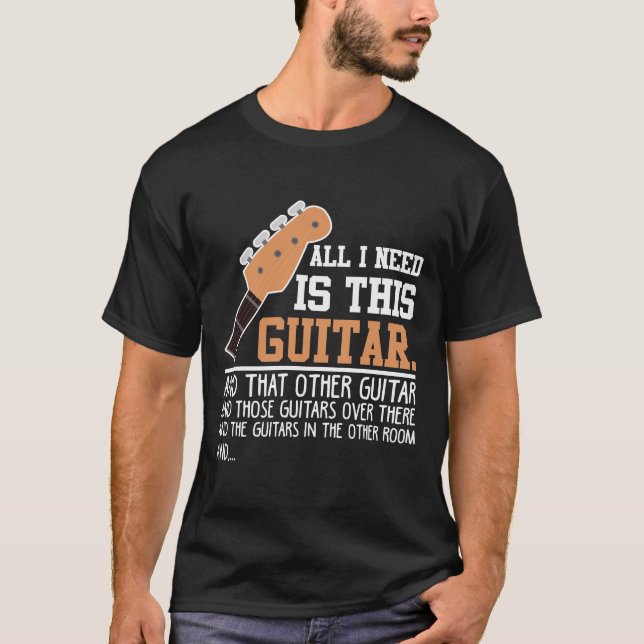 Funny Guitar Player Guitarist I need all Guitars T-Shirt (Front)